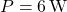 P = 6\,\mathrm{W}
