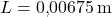 L = 0{,}00675\,\mathrm{m}