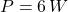 P = 6\,W