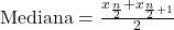 \text{Mediana} = \frac{x_{\frac{n}{2}} + x_{\frac{n}{2}+1}}{2}