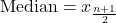 \text{Median} = x_{\frac{n+1}{2}}