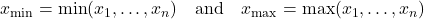 x_{\min} = \min(x_1,\dots,x_n) \quad\text{and}\quad x_{\max} = \max(x_1,\dots,x_n)