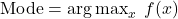 \text{Mode} = \operatorname*{arg\,max}_{x}\; f(x)
